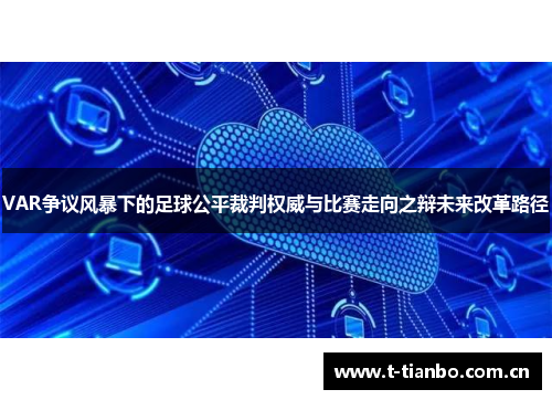 VAR争议风暴下的足球公平裁判权威与比赛走向之辩未来改革路径