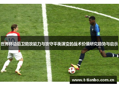 世界杯边后卫助攻能力与攻守平衡演变的战术价值研究趋势与启示