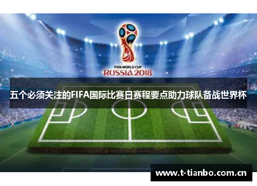 五个必须关注的FIFA国际比赛日赛程要点助力球队备战世界杯